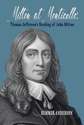 Milton at Monticello: Thomas Jefferson's Reading of John Milton by Anderson, Kemmer