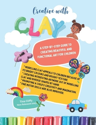 Creative with CLAY: A Step-by-Step Guide to Creating Beautiful and Functional Art for Children. by Cliffy, Tina