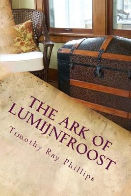 The Ark of Lumijnfroost: A Menagerie of Verse by Phillips, Timothy Ray