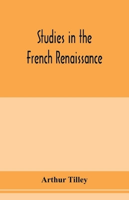 Studies in the French renaissance by Tilley, Arthur
