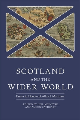 Scotland and the Wider World: Essays in Honour of Allan I. MacInnes by McIntyre, Neil