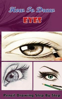 How To Draw Eyes: Pencil Drawings Step by Step Book: Pencil Drawing Ideas for Absolute Beginners by Publication, Gala