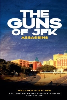 The Guns of JFK Assassins by Fletcher, Wallace H.