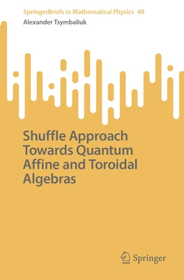 Shuffle Approach Towards Quantum Affine and Toroidal Algebras by Tsymbaliuk, Alexander