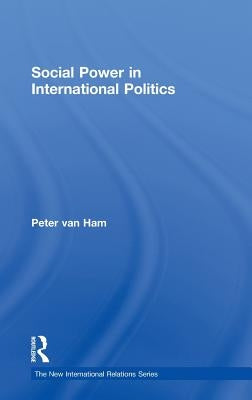 Social Power in International Politics by Van Ham, Peter