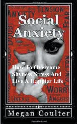 Social Anxiety: How To Overcome Shyness, Stress And Live A Happier Life by Coulter, Megan