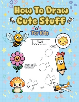 How To Draw Cute Stuff: 101 Simple & Easy Step-by-Step Guide To Draw Everything For Kids (Kawaii World) by Alex Lawrence