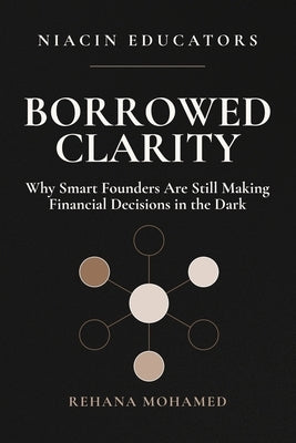 Borrowed Clarity: Why Smart Founders Are Still Making Financial Decisions in the Dark by Mohamed, Rehana
