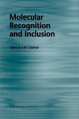 Molecular Recognition and Inclusion: Proceedings of the Ninth International Symposium on Molecular Recognition and Inclusion, Held at Lyon, 7-12 Septe by Coleman, A. W.