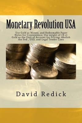 Monetary Revolution-USA: Allow Gold-Backed Money from Private Mints, Abolish Legal Tender Laws and the Fed by Redick, David