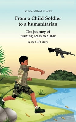 From a Child Soldier to a humanitarian: The journey of turning scars to a star by Charles, Ishmeal Alfred