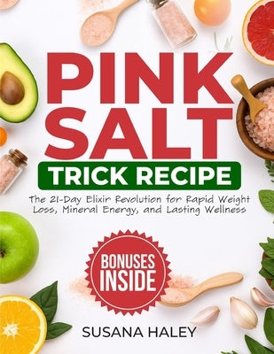 Pink Salt Trick Recipe: The 21-Day Elixir Revolution for Rapid Weight Loss, Mineral Energy, and Lasting Wellness by Haley, Susana