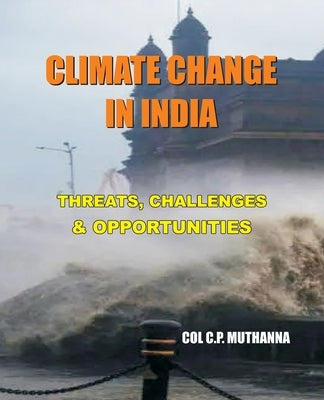 Climate Change in India: Threats, Challenges and Opportunities by Muthanna, Col C. P.
