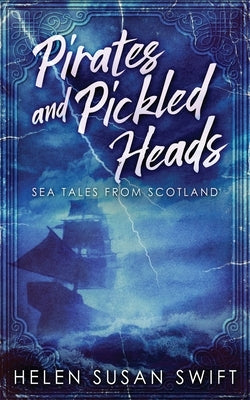 Pirates And Pickled Heads: Sea Tales From Scotland by Swift, Helen Susan