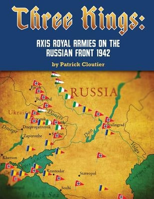 Three Kings: Axis Royal Armies on the Russian Front 1942 by Cloutier, Patrick John