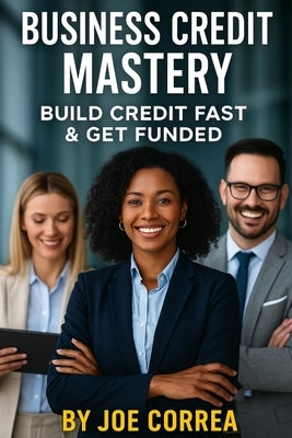 Business Credit Mastery: Build Credit Fast & Get Funded by Correa, Joe