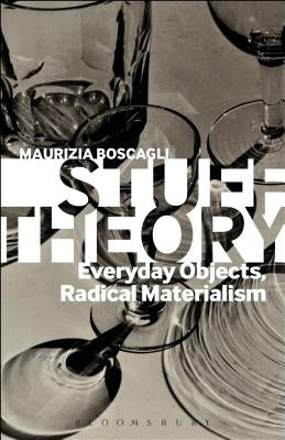 Stuff Theory: Everyday Objects, Radical Materialism by Boscagli, Maurizia