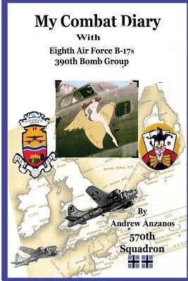 My Combat Diary With Eighth Air Force B-17s 390th Bomb Group by Anzanos, Andrew