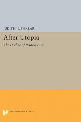 After Utopia: The Decline of Political Faith by Shklar, Judith N.