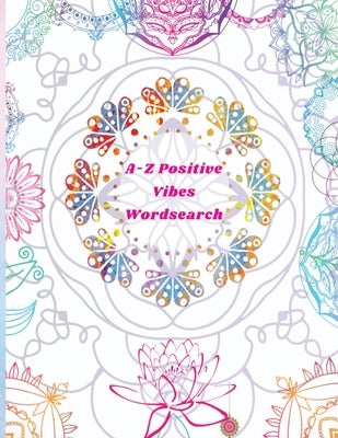 A-Z Positive Vibes Word Search: Adults, Teens, & Seniors: 81 Puzzles Large Print Inspirational Word Search Puzzle Book with Uplifting Words to Keep th by Patterson, Felicia