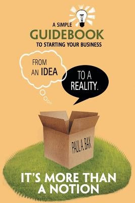 It's More than a Notion: A Guide for Starting a New Business by Bax, Paul A.