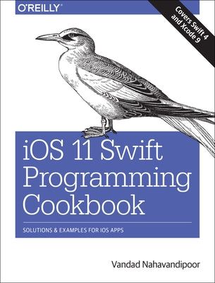 IOS 11 Swift Programming Cookbook: Solutions and Examples for IOS Apps by Nahavandipoor, Vandad