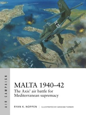 Malta 1940-42: The Axis' Air Battle for Mediterranean Supremacy by Noppen, Ryan K.