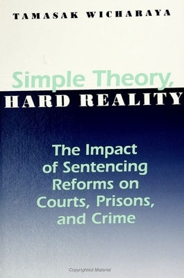 Simple Theory, Hard Reality: The Impact of Sentencing Reforms on Courts, Prisons, and Crime by Wicharaya, Tamasak