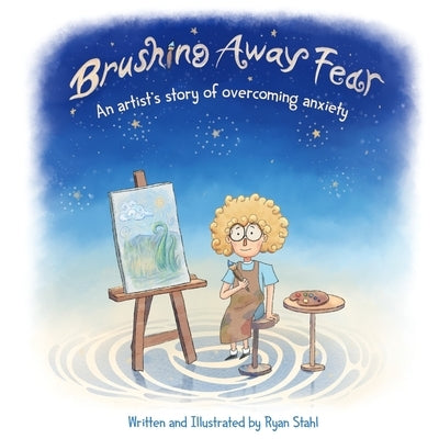 Brushing Away Fear: An Artist's Story of Overcoming Anxiety by Stahl, Ryan