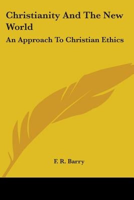 Christianity and the New World: An Approach to Christian Ethics by Barry, F. R.