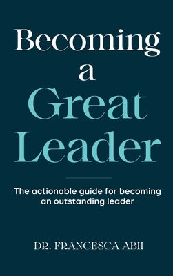 Becoming A Great Leader: The Actionable Guide for Becoming An Outstanding Leader by Abii, Francesca