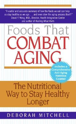 Foods That Combat Aging: The Nutritional Way to Stay Healthy Longer by Mitchell, Deborah