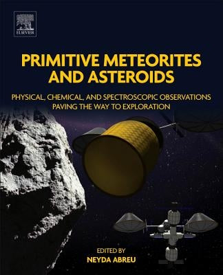 Primitive Meteorites and Asteroids: Physical, Chemical, and Spectroscopic Observations Paving the Way to Exploration by Abreu, Neyda M.