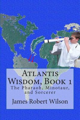 Atlantis Wisdom: The Pharaoh, Minotaur and Sorcerer by Wilson, James Robert