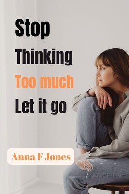 Stop thinking too much let it go by Jones, Anna F.