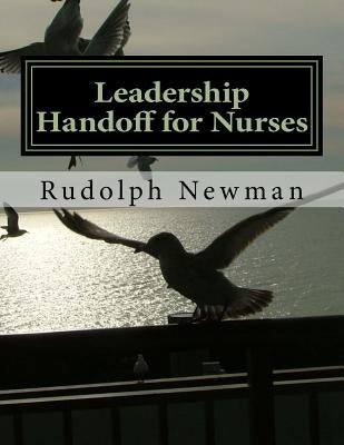 Leadership Handoff: A Practical Tool for Leadership Handoff: LSBAR by Newman, Rudolph G.