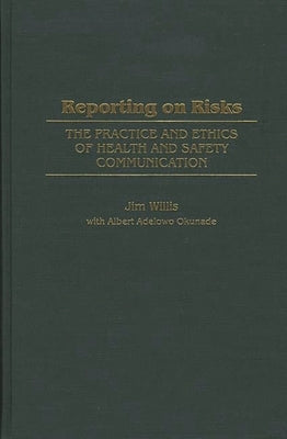 Reporting on Risks: The Practice and Ethics of Health and Safety Communication by Willis, William James