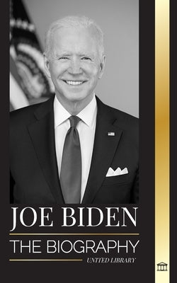 Joe Biden: The biography of a Democratic Promise Keeper in the White House by Library, United
