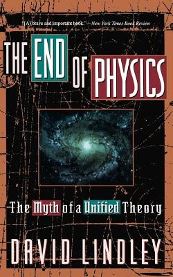 The End of Physics: The Myth of a Unified Theory by Lindley, David