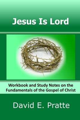Jesus Is Lord: Workbook and Study Notes on the Fundamentals of the Gospel of Christ by Pratte, David E.
