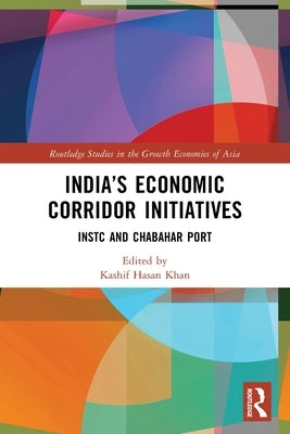 India's Economic Corridor Initiatives: INSTC and Chabahar Port by Hasan Khan, Kashif