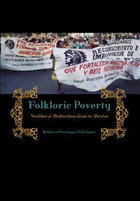 Folkloric Poverty: Neoliberal Multiculturalism in Mexico by Overmyer-Velázquez, Rebecca