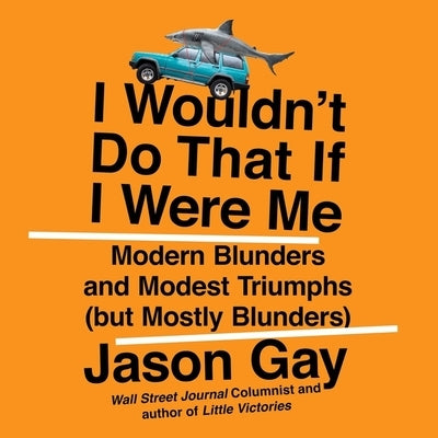 I Wouldn't Do That If I Were Me: Modern Blunders and Modest Triumphs (But Mostly Blunders) by Gay, Jason