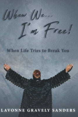 Whew We...I'm Free!: When Life Tries to Break You by Sanders, Lavonne Gravely
