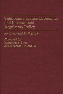 Telecommunication Economics and International Regulatory Policy: An Annotated Bibliography by Snow, Marcellus S.