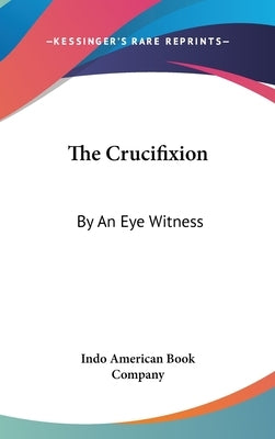 The Crucifixion: By An Eye Witness by Indo American Book Company