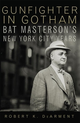 Gunfighter in Gotham: Bat Masterson's New York City Years by Dearment, Robert K.