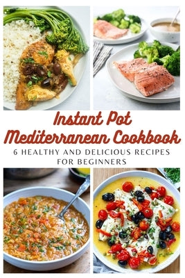 Instant Pot Mediterranean Cookbook: 6 Healthy and Delicious Recipes for Beginners by Moore, Emma