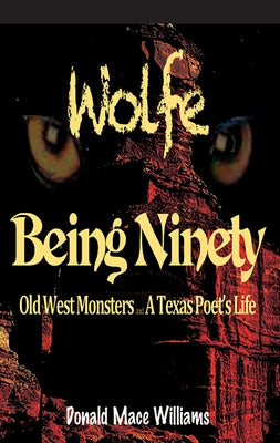Wolfe and Being Ninety: Old West Monsters and a Texas Poet's Life by Williams, Donald Mace