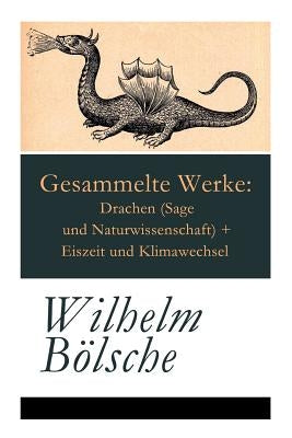 Gesammelte Werke: Drachen (Sage und Naturwissenschaft) + Eiszeit und Klimawechsel by Bolsche, Wilhelm